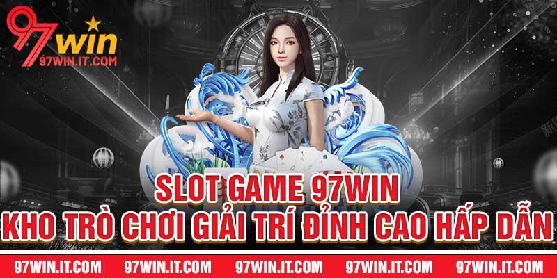 Slot Game 97WIN - Kho Trò Chơi Giải Trí Đỉnh Cao Hấp Dẫn